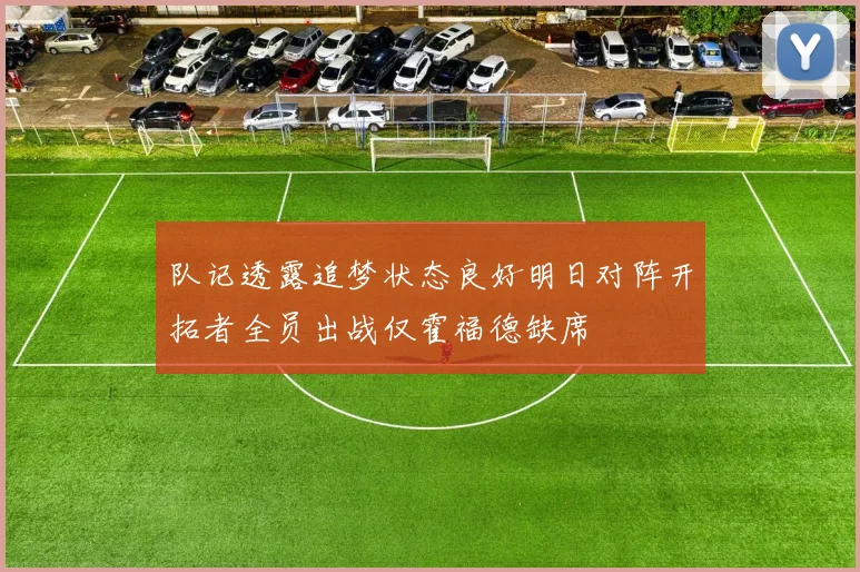 队记透露追梦状态良好明日对阵开拓者全员出战仅霍福德缺席
