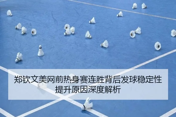 郑钦文美网前热身赛连胜背后发球稳定性提升原因深度解析